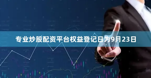 专业炒股配资平台权益登记日为9月23日