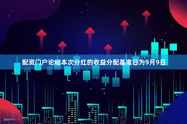 配资门户论坛本次分红的收益分配基准日为9月9日