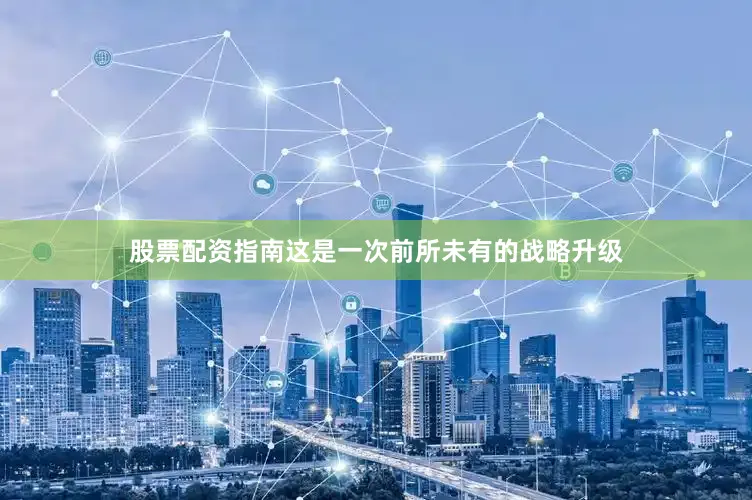 股票配资指南这是一次前所未有的战略升级