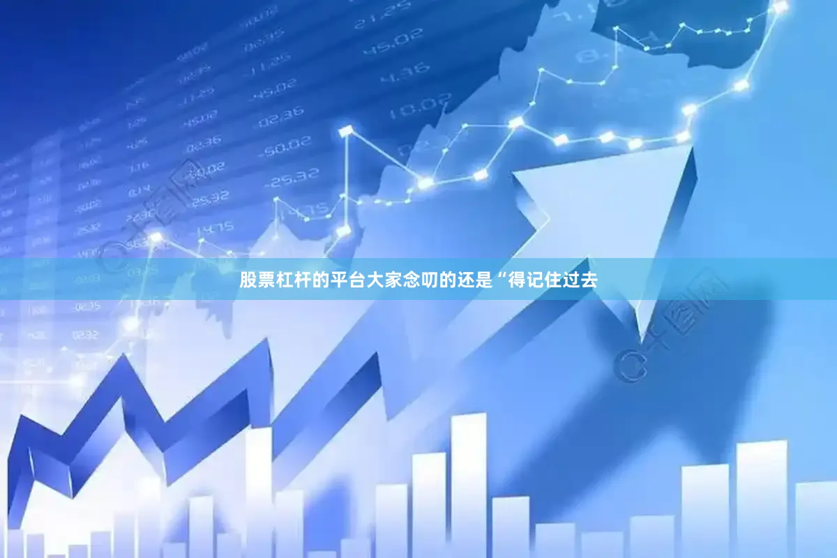 股票杠杆的平台大家念叨的还是“得记住过去