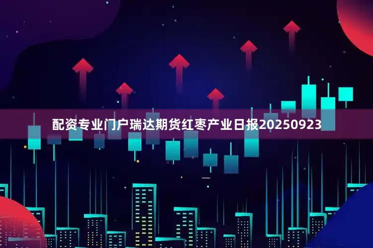 配资专业门户瑞达期货红枣产业日报20250923
