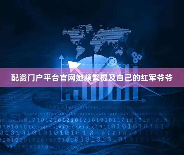 配资门户平台官网她频繁提及自己的红军爷爷