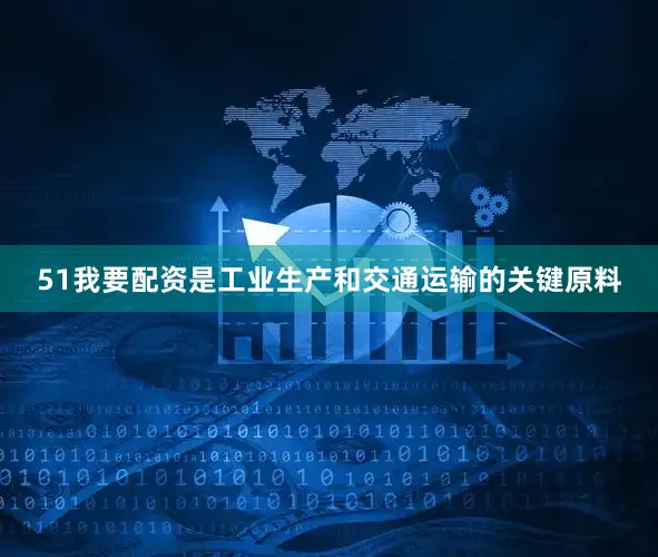 51我要配资是工业生产和交通运输的关键原料